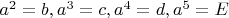 $a^2=b,a^3=c,a^4=d,a^5=E$