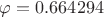 $\varphi = 0.664294$