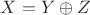 $X = Y \oplus Z$