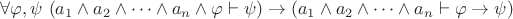 $\forall \varphi, \psi ~ (a_1 \wedge a_2 \wedge \dots \wedge a_n \wedge \varphi \vdash \psi) \to (a_1 \wedge a_2 \wedge \dots \wedge a_n \vdash \varphi \to \psi)$