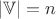 $|\mathbb{V}| 
= n $