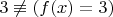 $3\not\equiv (f(x) = 3)$