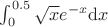 $\int_0^{0.5} \sqrt{x} e^{-x} \mathrm{d}x$