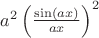 $a^2\left(\frac{\sin(ax)}{ax}\right)^2$