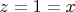 $z=1=x$