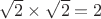 $\sqrt 2\times\sqrt 2=2$