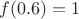$f(0.6) = 1$