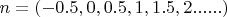 $n=\left( -0.5,0,0.5,1,1.5,2......\right)$