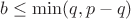 $b\leq \min(q,p-q)$ $b\leq \min(q,p-q)$