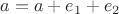 $a = a+e_1+e_2$