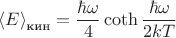 $$
{\langle E\rangle}_{\text{кин}}=\frac{\hbar\omega}{4}\coth{\frac{\hbar\omega}{2kT}}
$$