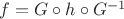$f=G\circ h \circ G^{-1}$