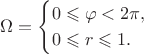 $$
\Omega = \begin{cases} 
0 \leqslant \varphi < 2 \pi, \\
0 \leqslant r \leqslant 1.
\end{cases}
$$