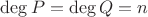 $\operatorname{deg} P= \operatorname{deg} Q=n$