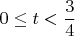 $$ 0 \le t < \frac{3}{4} $