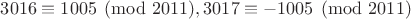 $3016\equiv 1005 \pmod{2011}, 3017\equiv -1005\pmod{2011}$