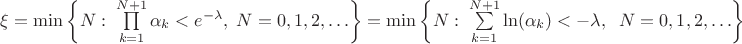 $\[\xi  = \min \left\{ {N:\;\prod\limits_{k = 1}^{N + 1} {{\alpha _k}}  < {e^{ - \lambda }},\;N = 0,1,2, \ldots } \right\} = \min \left\{ {N:\;\sum\limits_{k = 1}^{N + 1} {\ln ({\alpha _k})}  <  - \lambda ,\;\;N = 0,1,2, \ldots } \right\}\]$