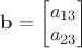 $\mathbf b=\begin{bmatrix}a_{13}\\a_{23}\end{bmatrix}$