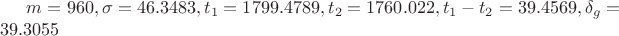 $m=960, \sigma=46.3483, t_1=1799.4789, t_2=1760.022, t_1-t_2=39.4569, \delta_g=39.3055$
