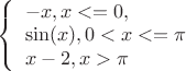 $
\left\{ \begin{array}{l}
-x,  x<=0,\\
\sin(x),0<x<=\pi\\
x-2, x>\pi
\end{array} \right.
$