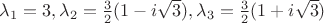 $\lambda_1 = 3, \lambda_2 = \frac{3}{2}(1-i\sqrt{3}), \lambda_3 = \frac{3}{2}(1+i\sqrt{3})$
