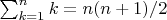 $\sum_{k=1}^n k=n(n+1)/2$