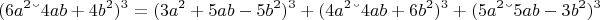 $$(6a^2&ndash;4ab+ 4b^2)^3=(3a^2+5ab-5b^2)^3+(4a^2&ndash;4ab+6b^2)^3+(5a^2&ndash; 5ab-3b^2)^3$