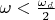 $\omega<\frac {\omega_d}{2}$