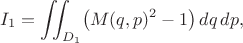 $$I_1=\iint_{D_1}\bigl(M(q,p)^2-1\bigr)\,dq\,dp, \tag{12}$$ $$I_1=\iint_{D_1}\bigl(M(q,p)^2-1\bigr)\,dq\,dp, \tag{12}$$