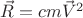$\vec{R} = cm\vec{V}^2$