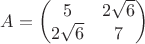 $A=\left( \begin{matrix} 5 & 2\sqrt6\\ 2\sqrt6 & 7 \end{matrix} \right)$