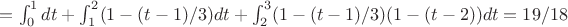 $=\int_{0}^{1} dt + \int_{1}^{2} (1-(t-1)/3)dt + \int_{2}^{3} (1-(t-1)/3)(1-(t-2))dt=19/18$