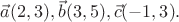 $\vec{a}(2,3), \vec{b}(3,5), \vec{c}(-1, 3).$