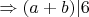 $\Rightarrow (a+b)|6 $