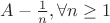 $A - \frac{1}{n}, \forall n\geq 1$
