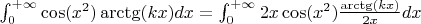 $\int_{0}^{+\infty}\cos(x^2)\arctg(kx)dx = \int_{0}^{+\infty}2x\cos(x^2)\frac{\arctg(kx)}{2x}dx$