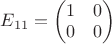 $E_{11}=\begin{pmatrix}
 1&  0 \\
 0&  0 \\ 
\end{pmatrix}$