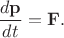 $\dfrac{d \mathbf{p}}{dt}=\mathbf{F}.$