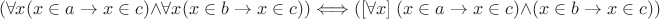 $$(\forall x(x\in a\to x\in c)\wedge\forall x(x\in b\to x\in c))\Longleftrightarrow([\forall x]\;(x\in a\to x\in c)\wedge(x\in b\to x\in c))$$