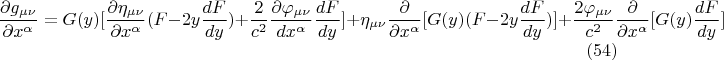 $$ \frac {\partial g_{\mu \nu}} {\partial x^{\alpha}} = G(y) [\frac {\partial \eta_{\mu \nu} } {\partial x^{\alpha}} (F - 2 y \frac {dF} {dy})  + \frac {2} {c^2} \frac {\partial \varphi_{\mu \nu}} {dx^{\alpha}} \frac {dF} {dy}] +  \eta_{\mu \nu} \frac {\partial} {\partial x^{\alpha}} [G(y) (F - 2 y \frac {dF} {dy})] +\frac {2 \varphi_{\mu \nu}} {c^2} \frac {\partial} {\partial x^{\alpha}} [G(y) \frac {dF} {dy}]      \eqno  (54)    $$