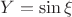 $Y=\sin{\xi}$