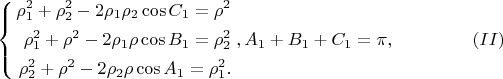 $$
\left\{
\begin{aligned}
\rho^{2}_1 + \rho^{2}_2 - 2 \rho_1 \rho_2 \cos C_1 = \rho^{2}\\
\rho^{2}_1 + \rho^{2} - 2 \rho_1 \rho \cos B_1 = \rho^{2}_2\\
\rho^{2}_2 + \rho^{2} - 2 \rho_2 \rho \cos A_1 = \rho^{2}_1.\\ 
\end{aligned}
\right. , A_1 + B_1 + C_1 = \pi,  \eqno     (II)
$$