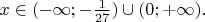 $x\in (-\infty; -\frac{1}{27})\cup (0; +\infty).$