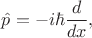 $\hat{p}=-i\hbar\dfrac{d}{dx},$ $\hat{p}=-i\hbar\dfrac{d}{dx},$