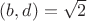 $(b,d)=\sqrt{2}$ $(b,d)=\sqrt{2}$
