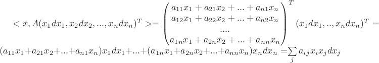 $<x, A(x_1dx_1, x_2dx_2, ..., x_ndx_n)^T> = \begin{pmatrix}
 a_{11}x_1 + a_{21}x_2 + ... + a_{n1}x_n \\
 a_{12}x_1 + a_{22}x_2 + ... + a_{n2}x_n \\
 .... \\
 a_{1n}x_1 + a_{2n}x_2 + ... + a_{nn}x_n
\end{pmatrix}^T (x_1dx_1, .. , x_ndx_n)^T = ( a_{11}x_1 + a_{21}x_2 + ... + a_{n1}x_n) x_1dx_1 + ... + ( a_{1n}x_1 + a_{2n}x_2 + ... + a_{nn}x_n) x_ndx_n = $\sum\limits_{j}a_i_jx_ix_j dx_j $