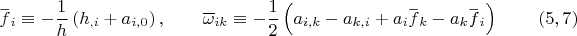 $$\overset{\_} f{}_i \equiv - \dfrac 1 h \left( h_{,i}+a_{i,0} \right) ,\qquad \overline{\omega}_{ik}\equiv-\dfrac 1 2 \left( a_{i,k} - a_{k,i} +  a_i \overset{\_} f{}_k - a_k \overset{\_} f{}_i \right) \eqno (5,7)$$