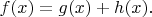 $f(x)=g(x)+h(x).$