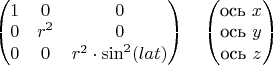 $\begin{pmatrix}
1 & 0 & 0 \\
0 & r^2 & 0 \\
0 & 0 & r^2\cdot\sin^2(lat) 
\end{pmatrix}\quad
\begin{pmatrix}
\text{ось $x$}\\
\text{ось $y$}\\
\text{ось $z$} 
\end{pmatrix}$