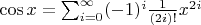 $\cos{x}=\sum_{i=0}^\infty (-1)^i\frac{1}{(2i)!} x^{2i}$